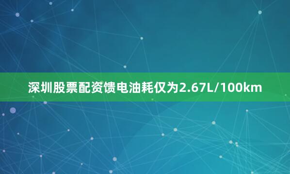深圳股票配资馈电油耗仅为2.67L/100km