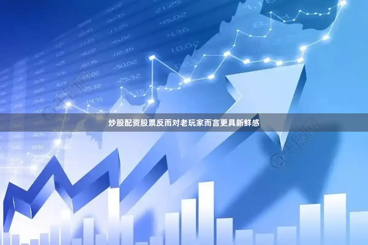 炒股配资股票反而对老玩家而言更具新鲜感