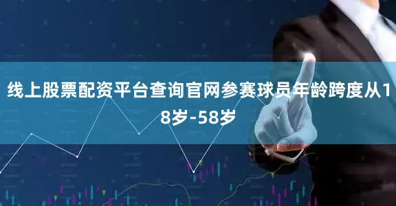 线上股票配资平台查询官网参赛球员年龄跨度从18岁-58岁