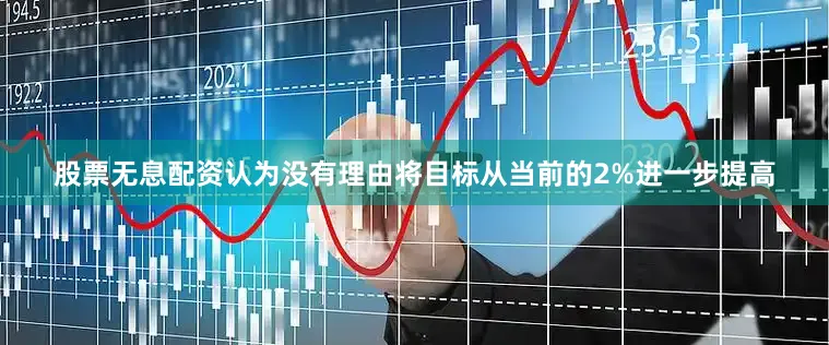 股票无息配资认为没有理由将目标从当前的2%进一步提高