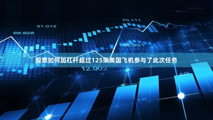 股票如何加杠杆超过125架美国飞机参与了此次任务