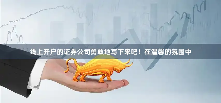 线上开户的证券公司勇敢地写下来吧！在温馨的氛围中