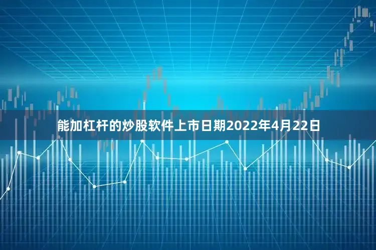 能加杠杆的炒股软件上市日期2022年4月22日