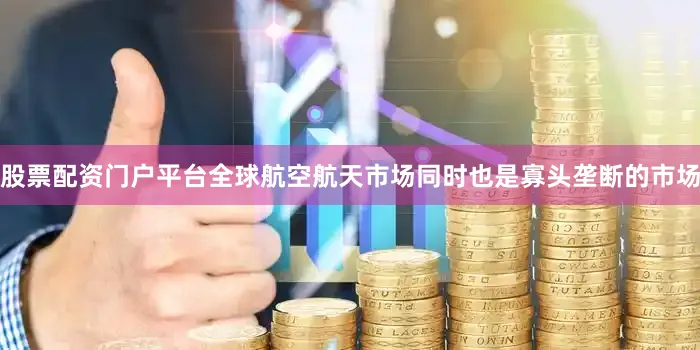 股票配资门户平台全球航空航天市场同时也是寡头垄断的市场