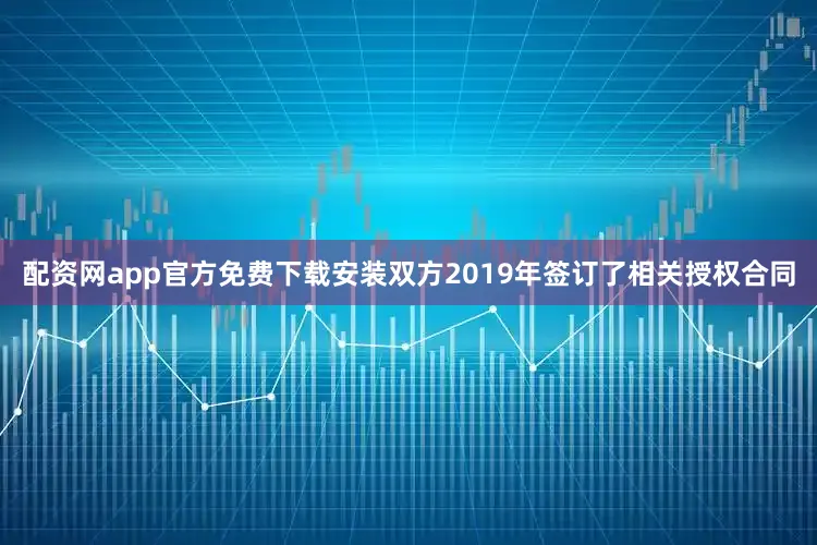 配资网app官方免费下载安装双方2019年签订了相关授权合同