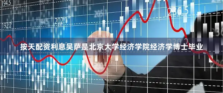 按天配资利息吴萨是北京大学经济学院经济学博士毕业