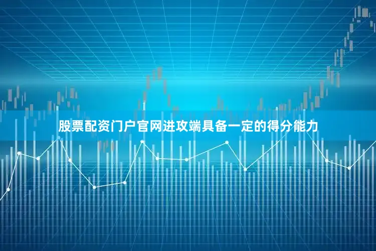 股票配资门户官网进攻端具备一定的得分能力
