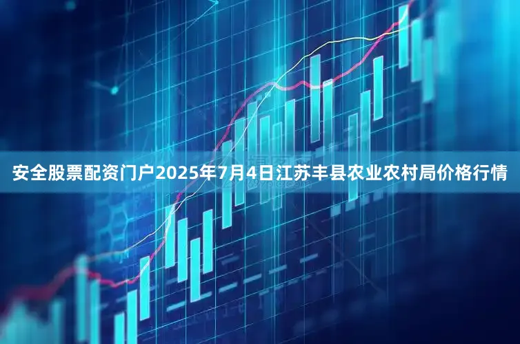 安全股票配资门户2025年7月4日江苏丰县农业农村局价格行情