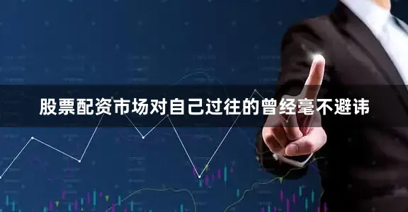 股票配资市场对自己过往的曾经毫不避讳