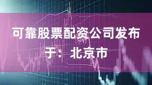 可靠股票配资公司发布于：北京市