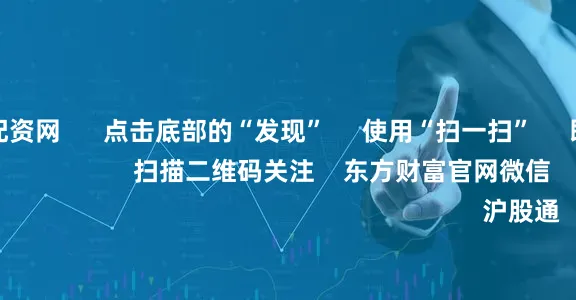 宁波股票配资网 点击底部的“发现” 使用“扫一扫” 即可将网页分享至朋友圈 扫描二维码关注 东方财富官网微信 沪股通 深股通