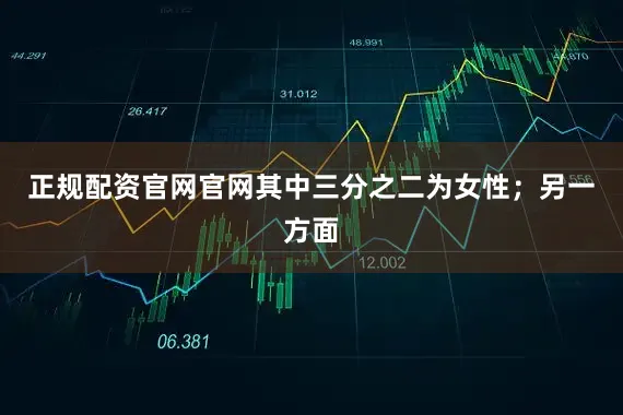 正规配资官网官网其中三分之二为女性；另一方面