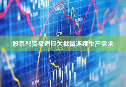 股票配资盘适应大批量连续生产需求