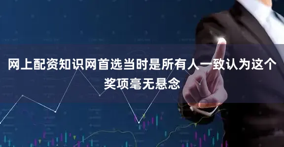 网上配资知识网首选当时是所有人一致认为这个奖项毫无悬念