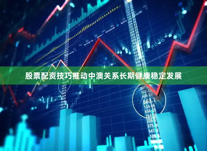 股票配资技巧推动中澳关系长期健康稳定发展