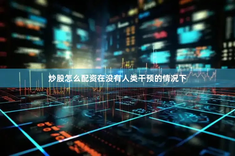 炒股怎么配资在没有人类干预的情况下
