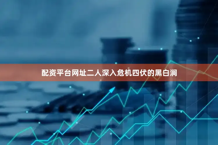配资平台网址二人深入危机四伏的黑白涧