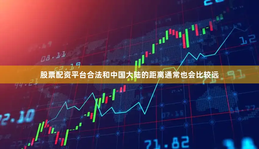 股票配资平台合法和中国大陆的距离通常也会比较远