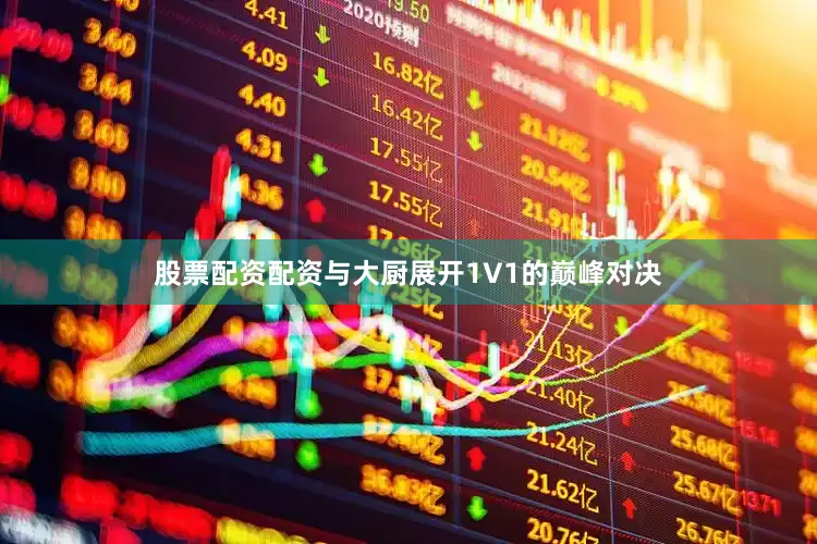 股票配资配资与大厨展开1V1的巅峰对决