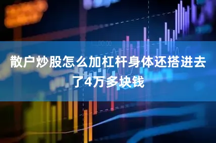 散户炒股怎么加杠杆身体还搭进去了4万多块钱