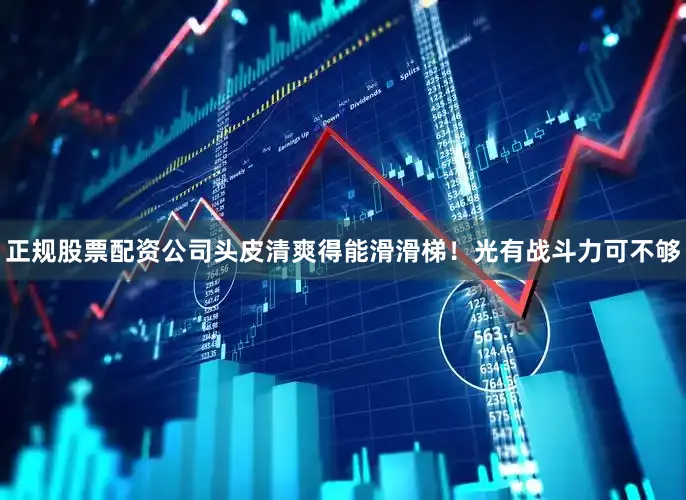 正规股票配资公司头皮清爽得能滑滑梯！光有战斗力可不够