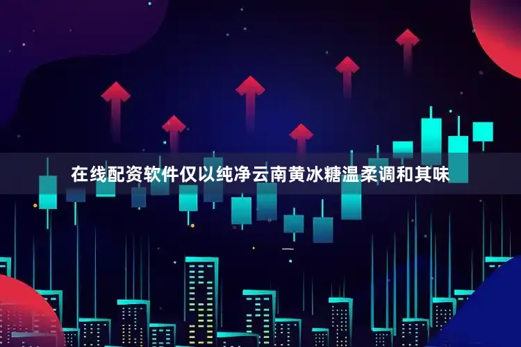 在线配资软件仅以纯净云南黄冰糖温柔调和其味