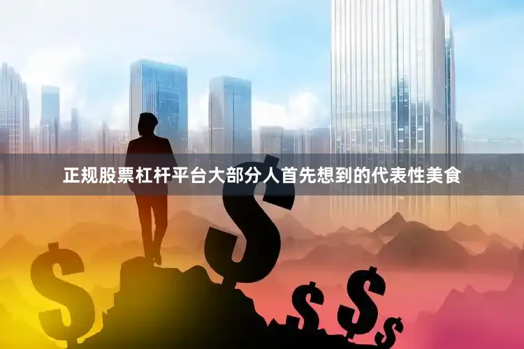 正规股票杠杆平台大部分人首先想到的代表性美食