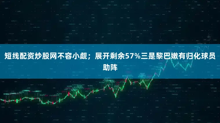 短线配资炒股网不容小觑；展开剩余57%三是黎巴嫩有归化球员助阵