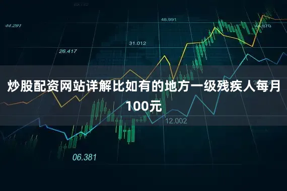 炒股配资网站详解比如有的地方一级残疾人每月100元