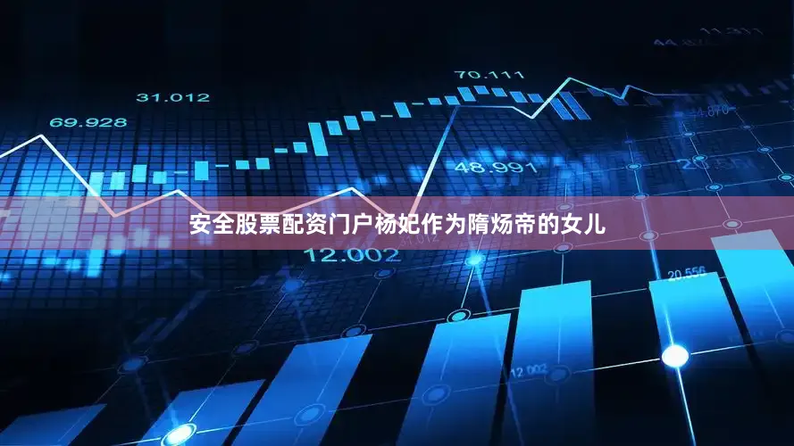 安全股票配资门户杨妃作为隋炀帝的女儿