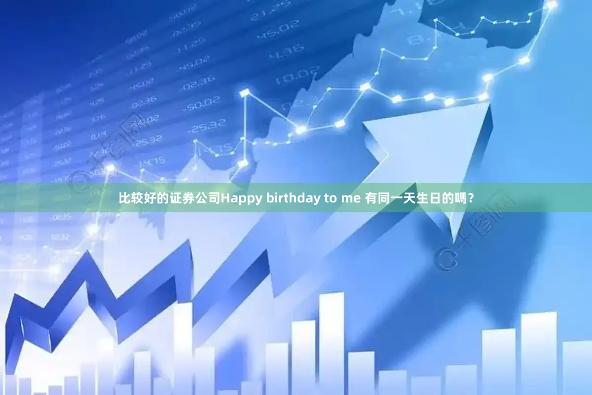 比较好的证券公司Happy birthday to me 有同一天生日的嗎？