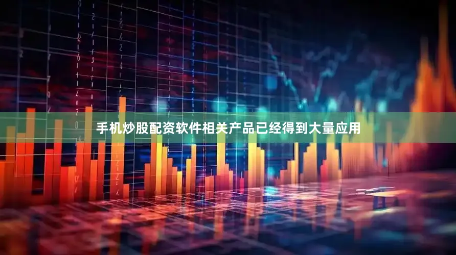 手机炒股配资软件相关产品已经得到大量应用