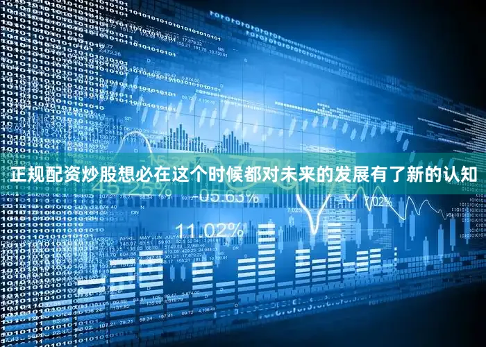 正规配资炒股想必在这个时候都对未来的发展有了新的认知