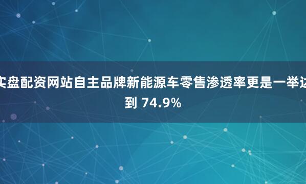 实盘配资网站自主品牌新能源车零售渗透率更是一举达到 74.9%