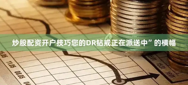 炒股配资开户技巧您的DR钻戒正在派送中”的横幅
