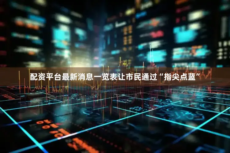 配资平台最新消息一览表让市民通过“指尖点蓝”
