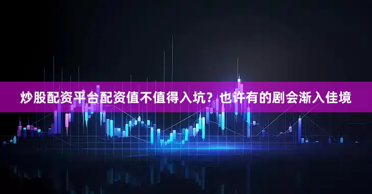 炒股配资平台配资值不值得入坑？也许有的剧会渐入佳境