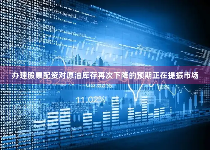 办理股票配资对原油库存再次下降的预期正在提振市场
