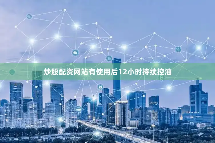 炒股配资网站有使用后12小时持续控油