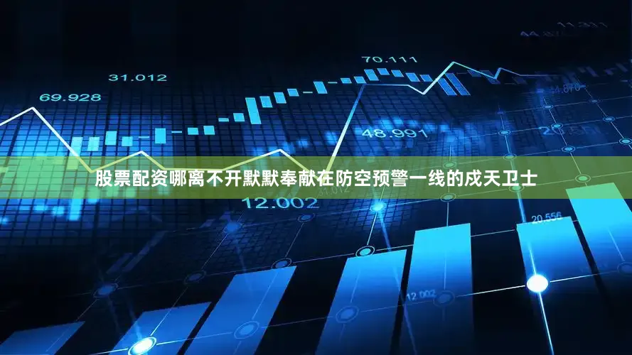 股票配资哪离不开默默奉献在防空预警一线的戍天卫士