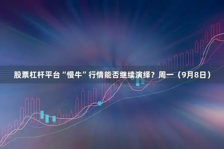 股票杠杆平台“慢牛”行情能否继续演绎？周一（9月8日）