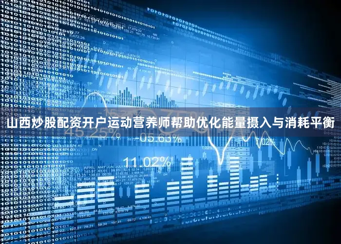山西炒股配资开户运动营养师帮助优化能量摄入与消耗平衡