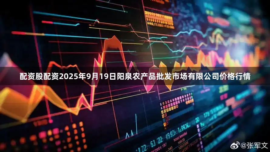 配资股配资2025年9月19日阳泉农产品批发市场有限公司价格行情
