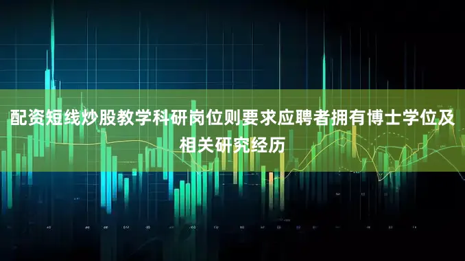 配资短线炒股教学科研岗位则要求应聘者拥有博士学位及相关研究经历