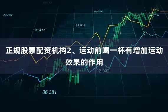 正规股票配资机构2、运动前喝一杯有增加运动效果的作用