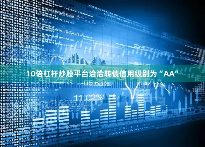10倍杠杆炒股平台洽洽转债信用级别为“AA”