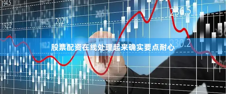 股票配资在线处理起来确实要点耐心