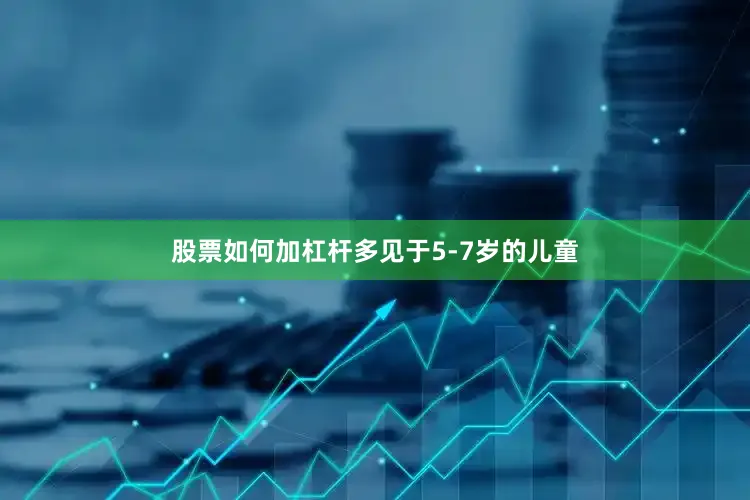 股票如何加杠杆多见于5-7岁的儿童
