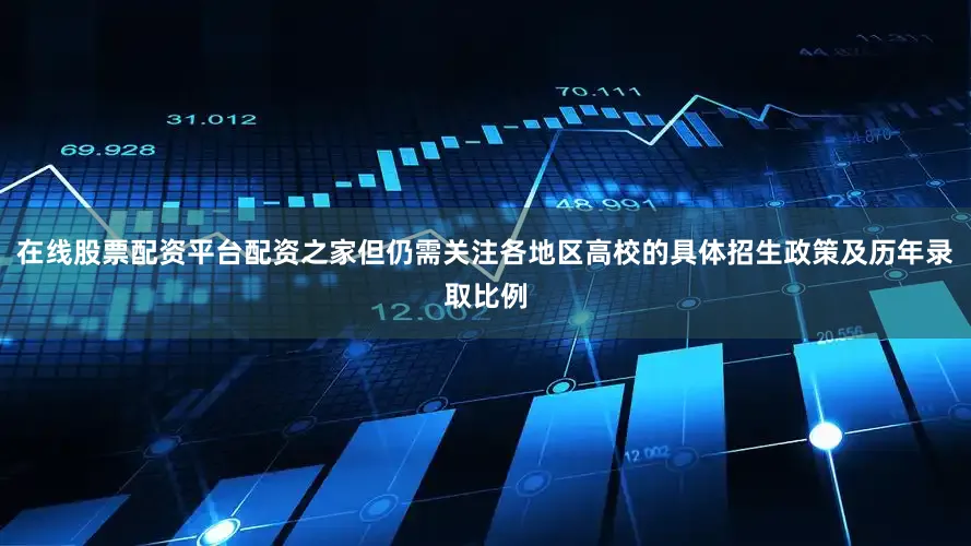 在线股票配资平台配资之家但仍需关注各地区高校的具体招生政策及历年录取比例