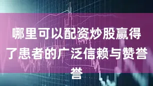 哪里可以配资炒股赢得了患者的广泛信赖与赞誉